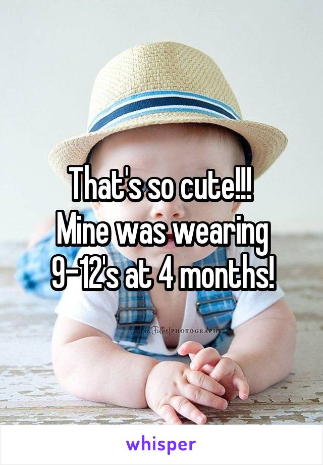 That's so cute!!! 
Mine was wearing 9-12's at 4 months!
