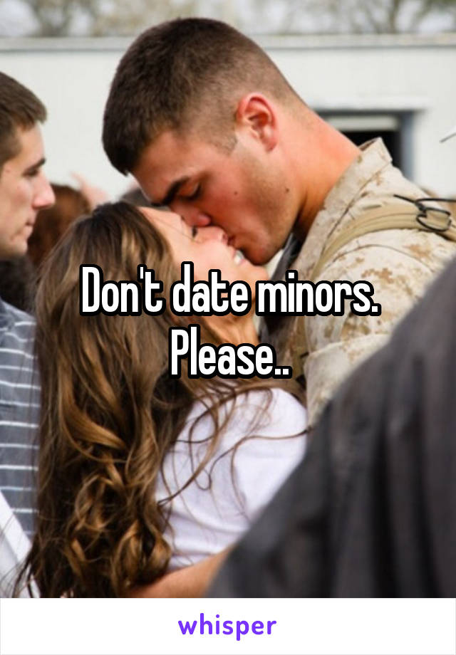 Don't date minors. Please..