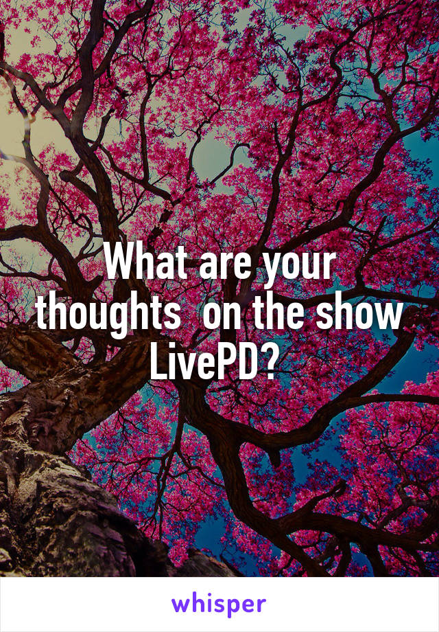 What are your thoughts  on the show LivePD? 