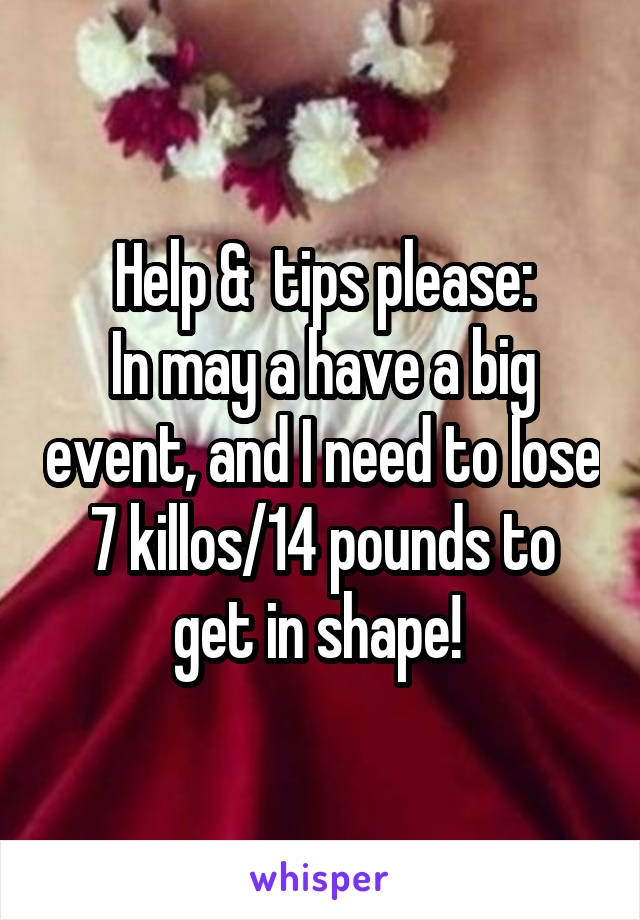 Help &  tips please:
In may a have a big event, and I need to lose 7 killos/14 pounds to get in shape! 