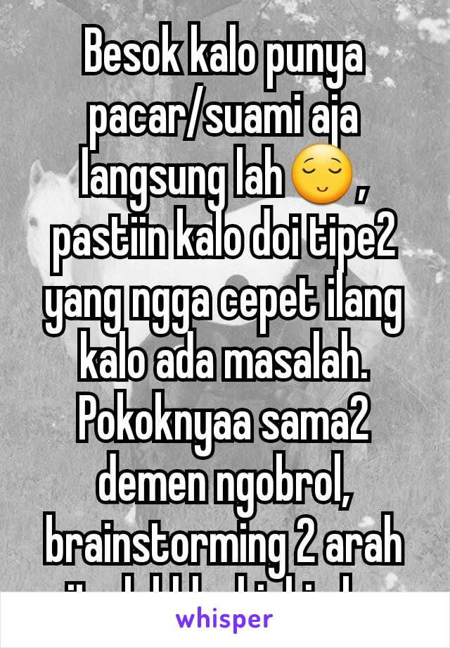 Besok kalo punya pacar/suami aja langsung lah😌, pastiin kalo doi tipe2 yang ngga cepet ilang kalo ada masalah. Pokoknyaa sama2 demen ngobrol, brainstorming 2 arah gitu lahhh.. hiuhiu bye