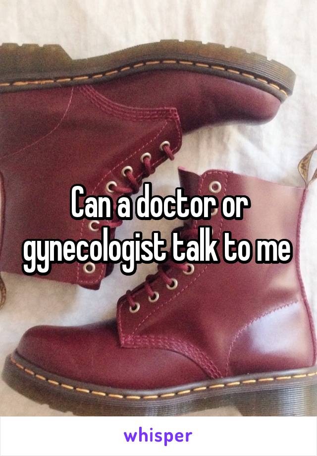 Can a doctor or gynecologist talk to me 