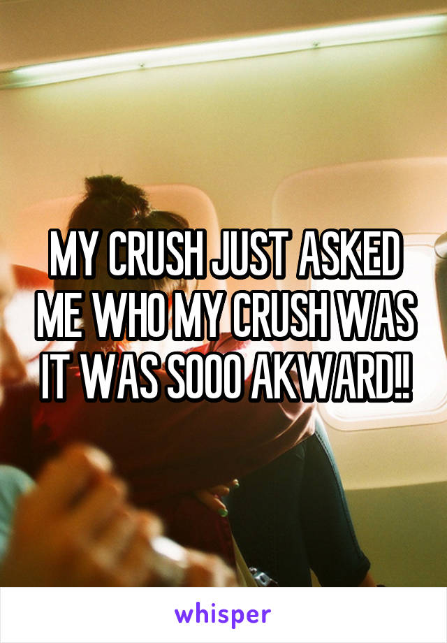 MY CRUSH JUST ASKED ME WHO MY CRUSH WAS IT WAS SOOO AKWARD!!