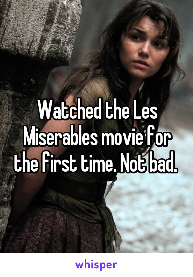 Watched the Les Miserables movie for the first time. Not bad. 