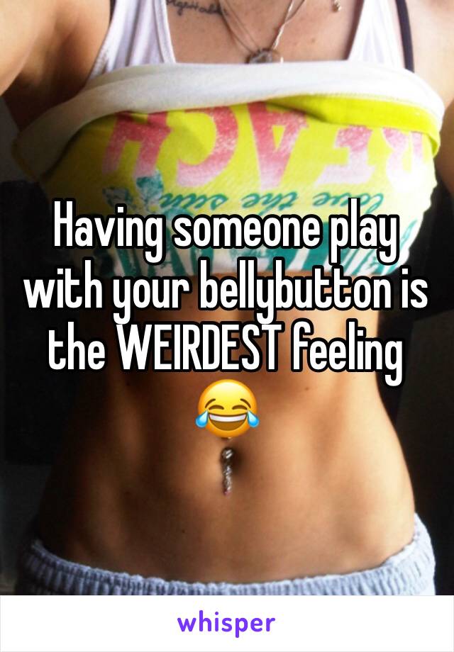 Having someone play with your bellybutton is the WEIRDEST feeling 😂