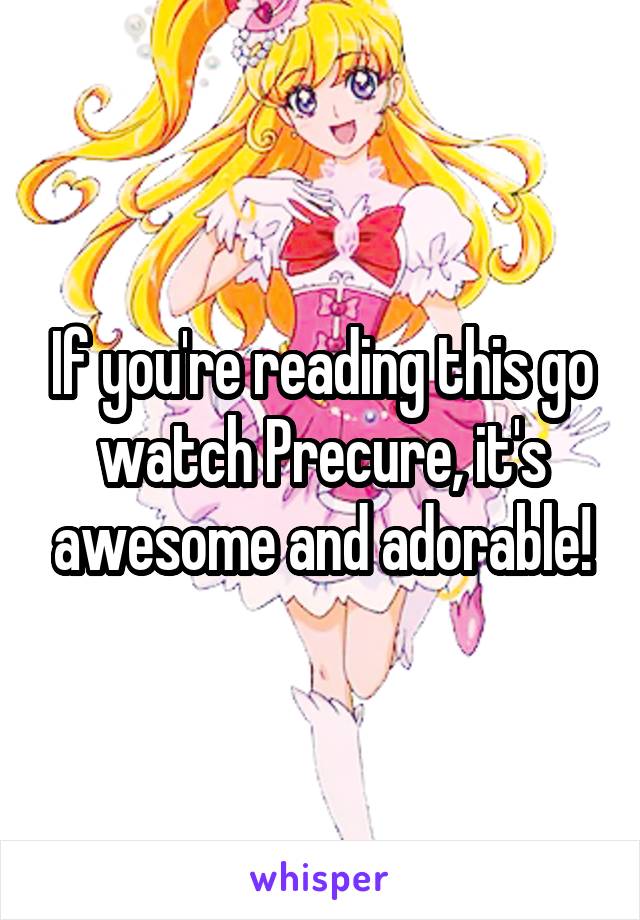 If you're reading this go watch Precure, it's awesome and adorable!