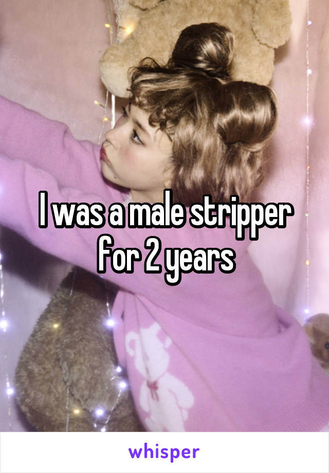 I was a male stripper for 2 years