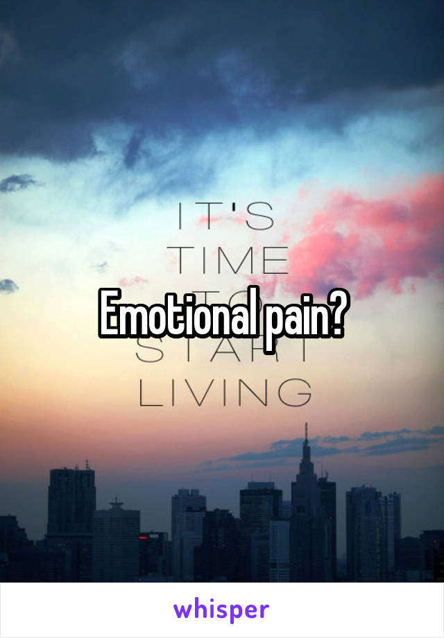 Emotional pain?