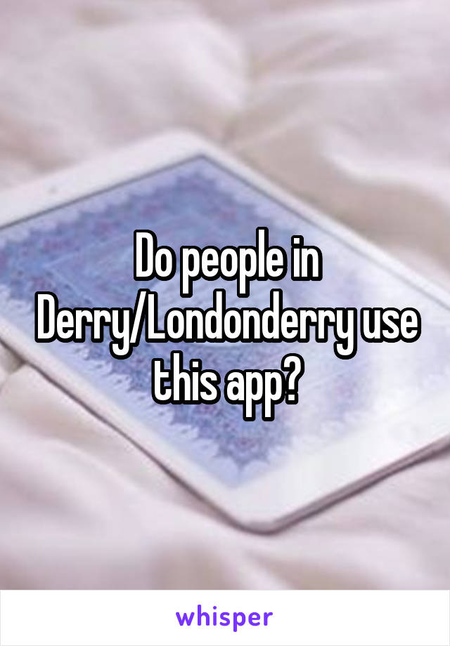 Do people in Derry/Londonderry use this app?