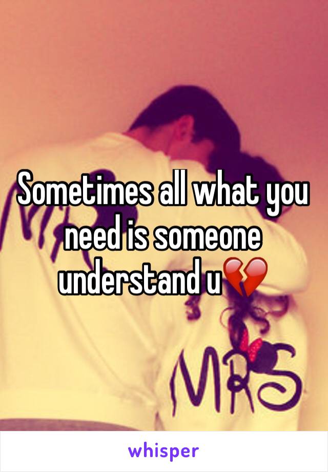 Sometimes all what you need is someone understand u💔