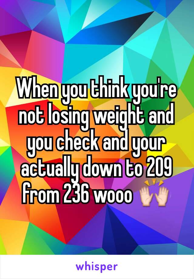 When you think you're​ not losing weight and you check and your actually down to 209 from 236 wooo 🙌
