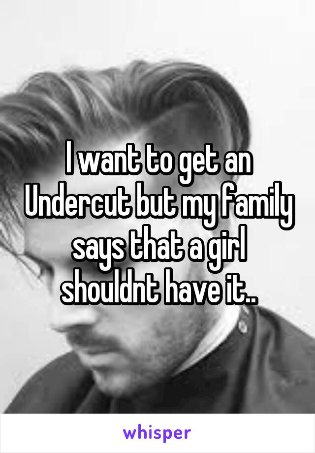 I want to get an Undercut but my family says that a girl shouldnt have it..