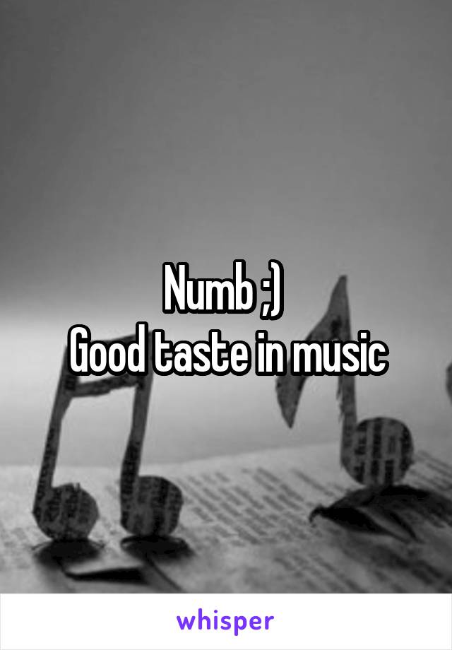 Numb ;) 
Good taste in music