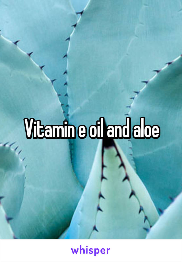 Vitamin e oil and aloe