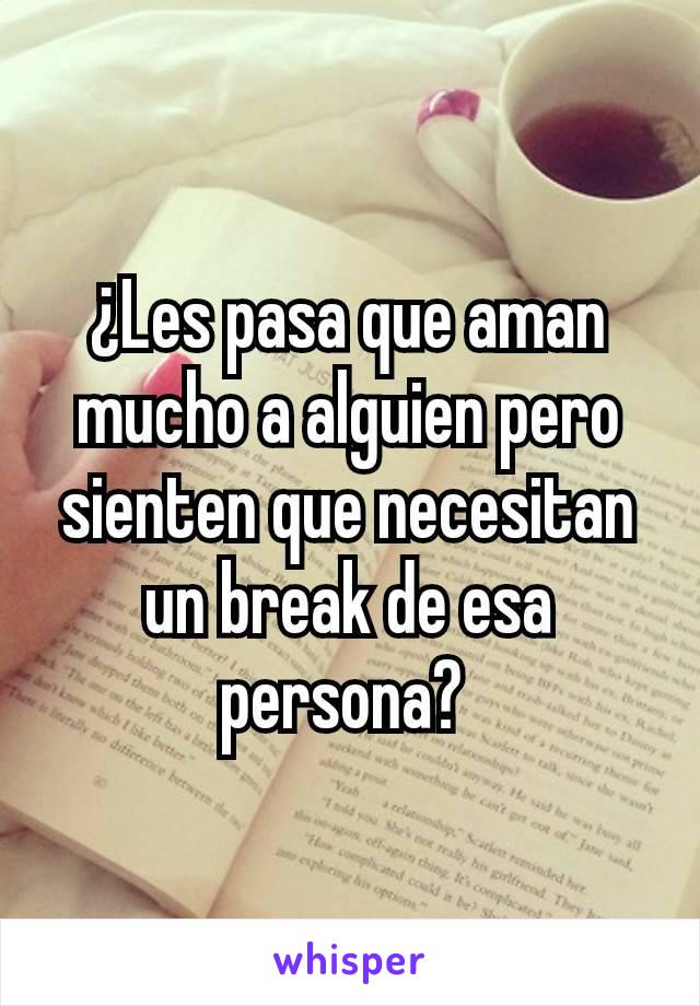 ¿Les pasa que aman mucho a alguien pero sienten que necesitan un break de esa persona? 