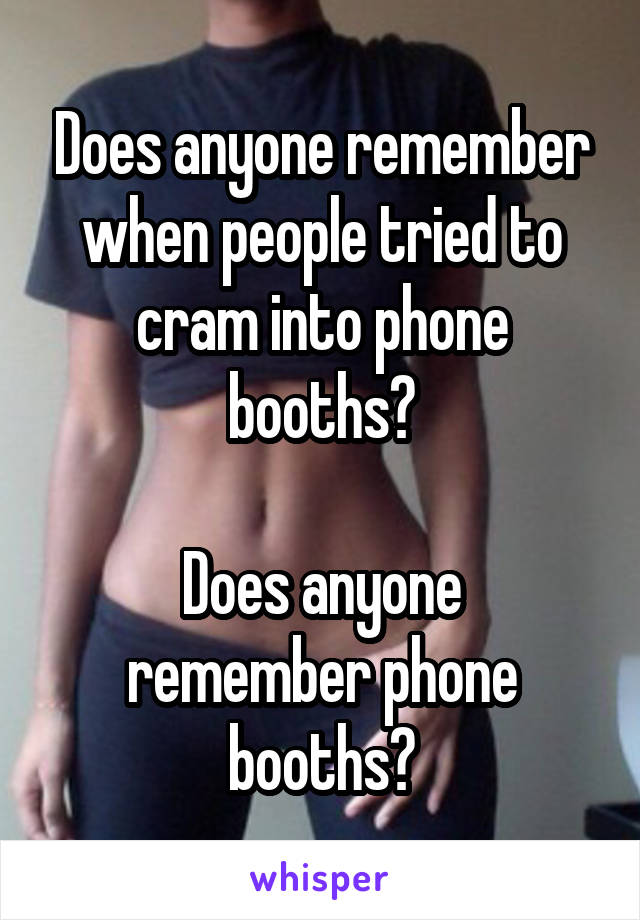 Does anyone remember when people tried to cram into phone booths?

Does anyone remember phone booths?