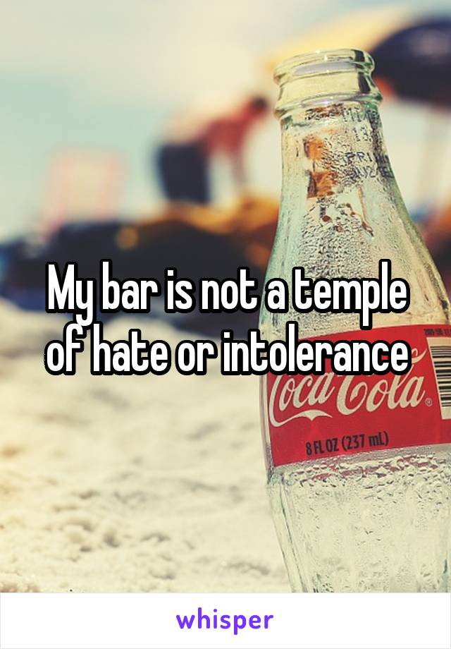 My bar is not a temple of hate or intolerance