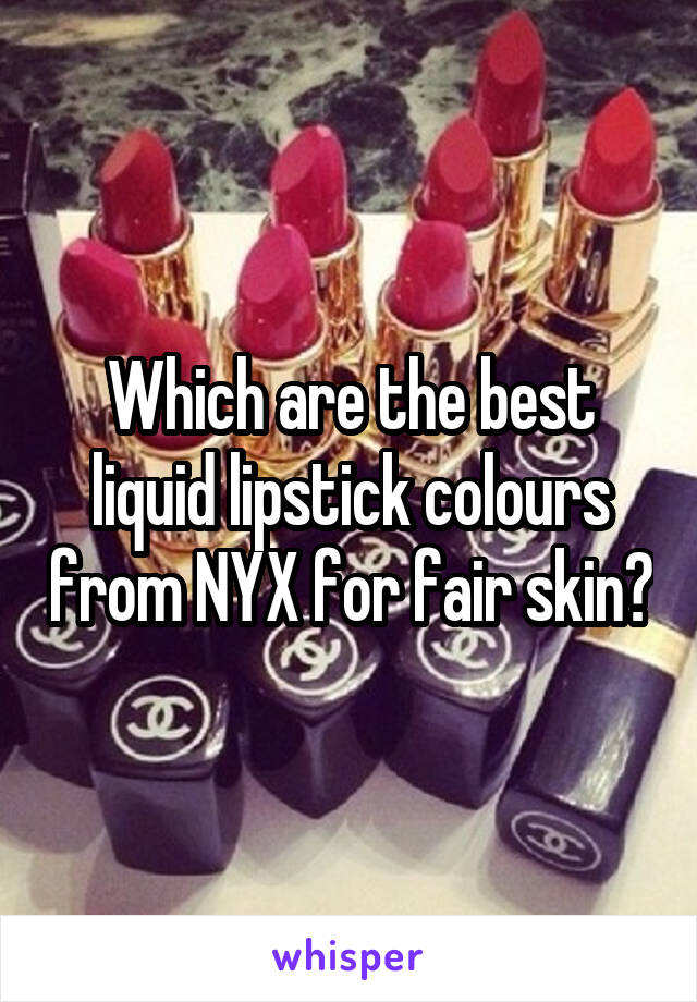 Which are the best liquid lipstick colours from NYX for fair skin?