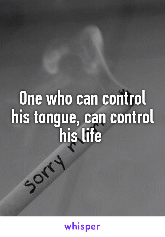 One who can control his tongue, can control his life 