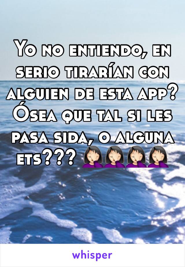 Yo no entiendo, en serio tirarían con alguien de esta app? Ósea que tal si les pasa sida, o alguna ets??? 🤦🏻‍♀️🤦🏻‍♀️🤦🏻‍♀️🤦🏻‍♀️