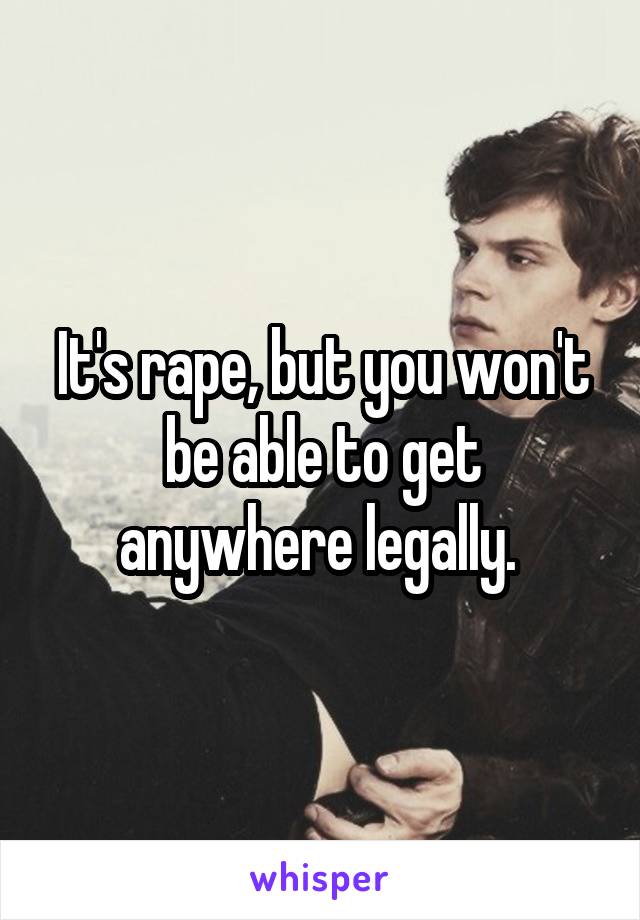 It's rape, but you won't be able to get anywhere legally. 