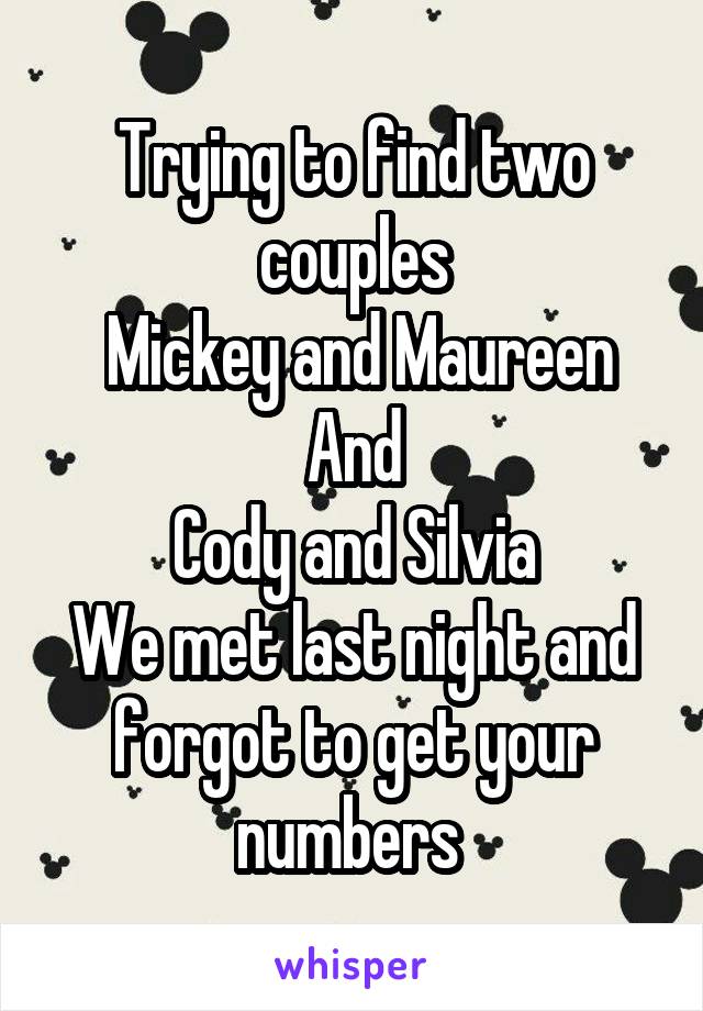 Trying to find two couples
 Mickey and Maureen
And
Cody and Silvia
We met last night and forgot to get your numbers 