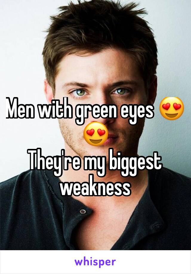 Men with green eyes 😍😍
They're my biggest weakness 