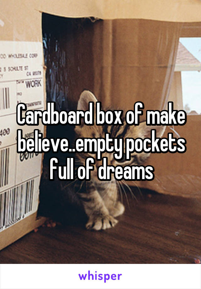 Cardboard box of make believe..empty pockets full of dreams