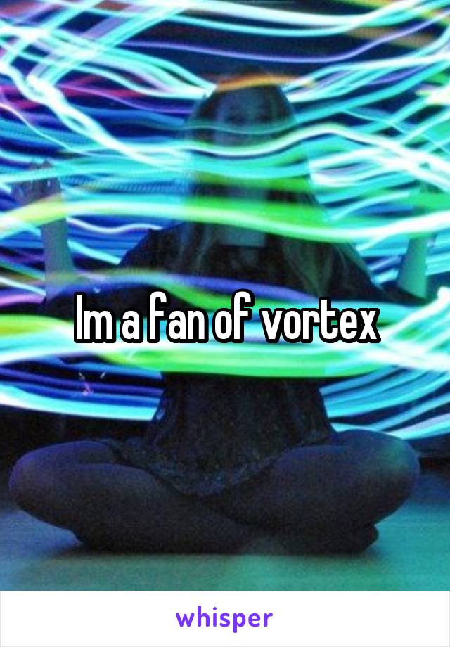 Im a fan of vortex