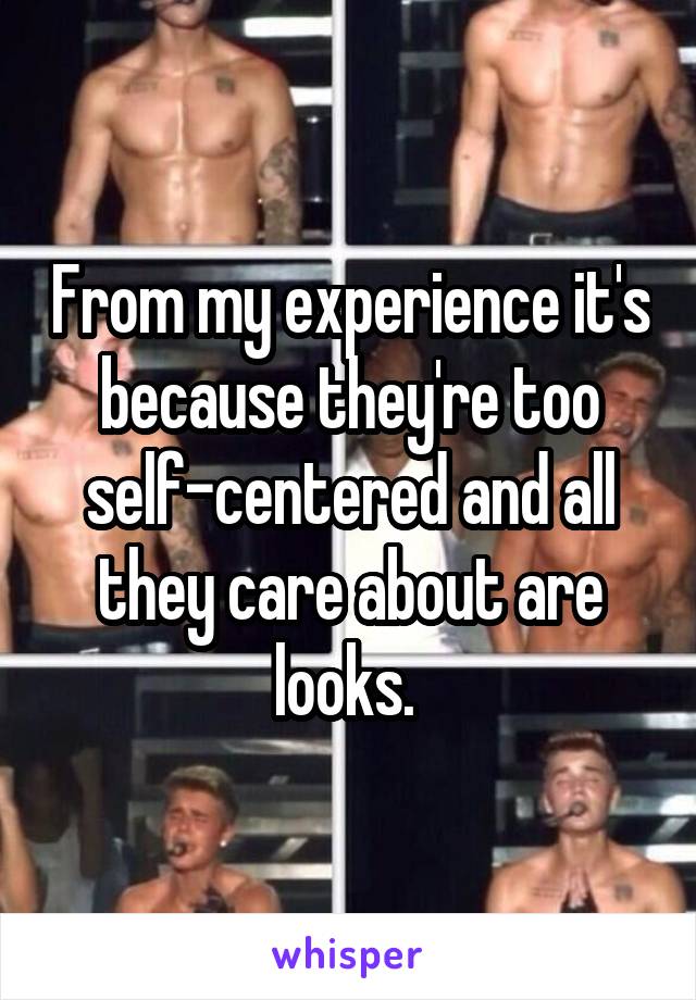 From my experience it's because they're too self-centered and all they care about are looks. 