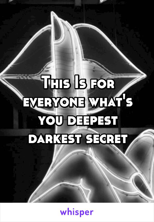 This Is for everyone what's you deepest darkest secret