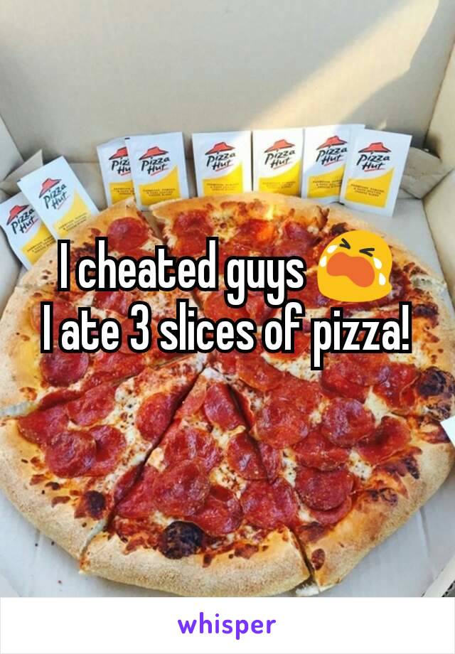 I cheated guys 😭
I ate 3 slices of pizza!
