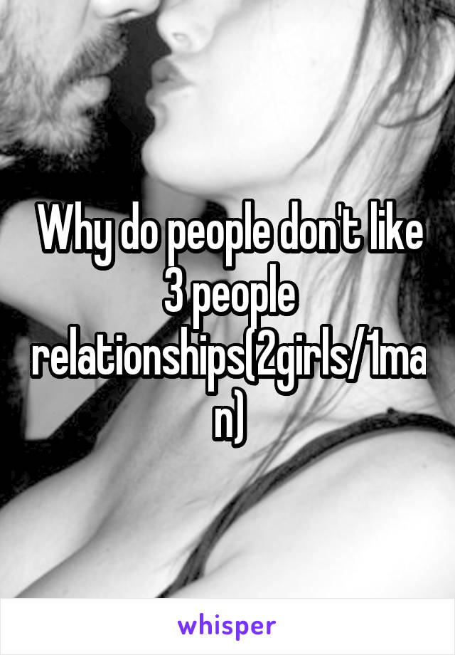 Why do people don't like 3 people relationships(2girls/1man)