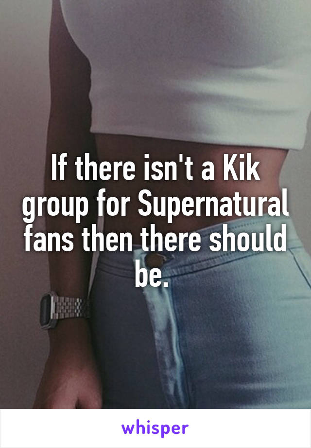 If there isn't a Kik group for Supernatural fans then there should be. 