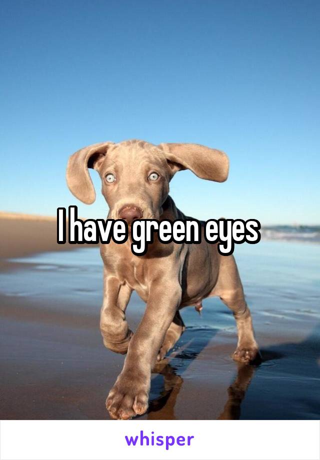 I have green eyes 