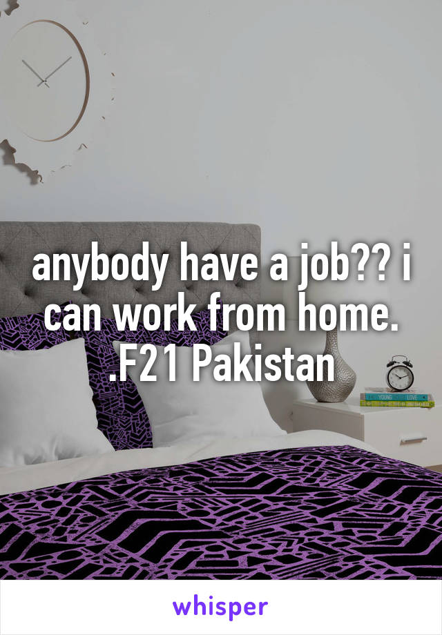 anybody have a job?? i can work from home. .F21 Pakistan