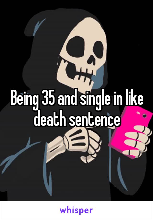 Being 35 and single in like death sentence