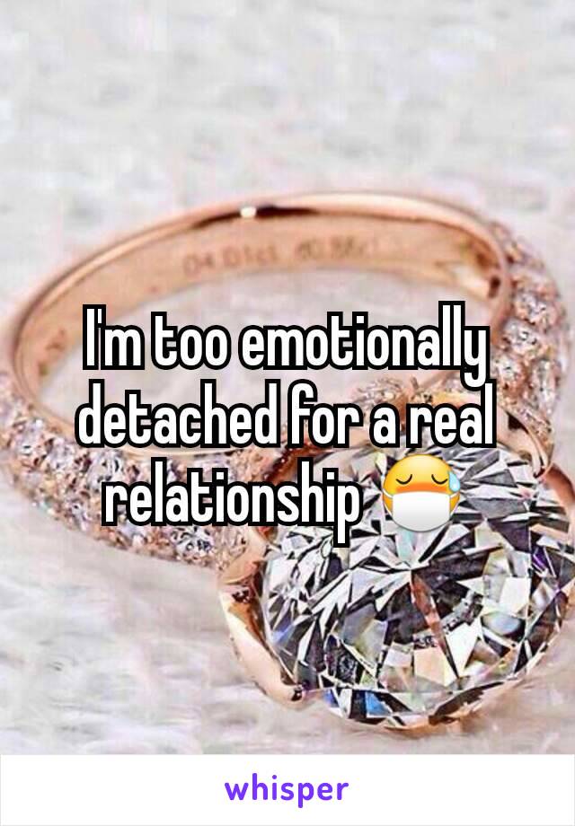 I'm too emotionally detached for a real relationship 😷