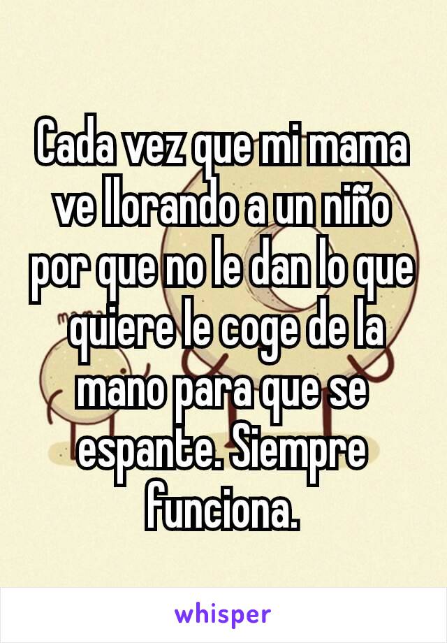 Cada vez que mi mama ve llorando a un niño por que no le dan lo que
 quiere le coge de la mano para que se espante. Siempre funciona.