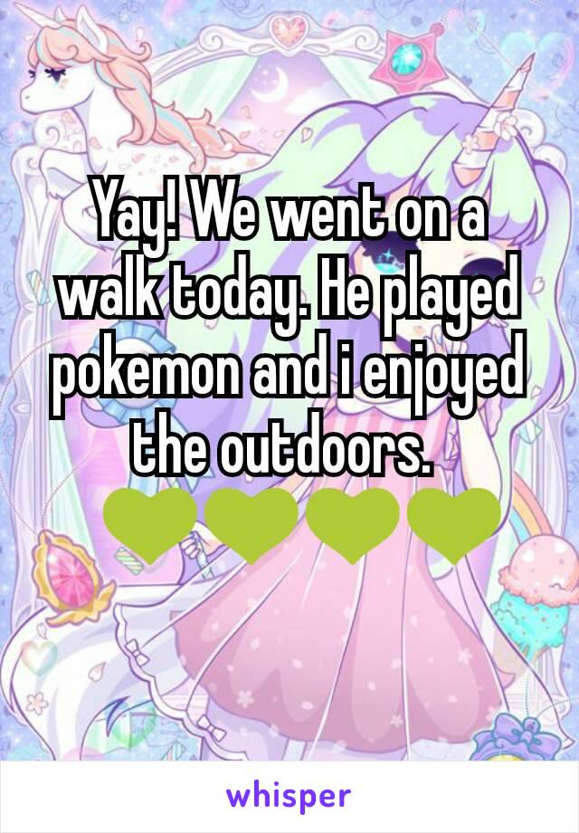 Yay! We went on a walk today. He played pokemon and i enjoyed the outdoors. 
?💚💚💚💚