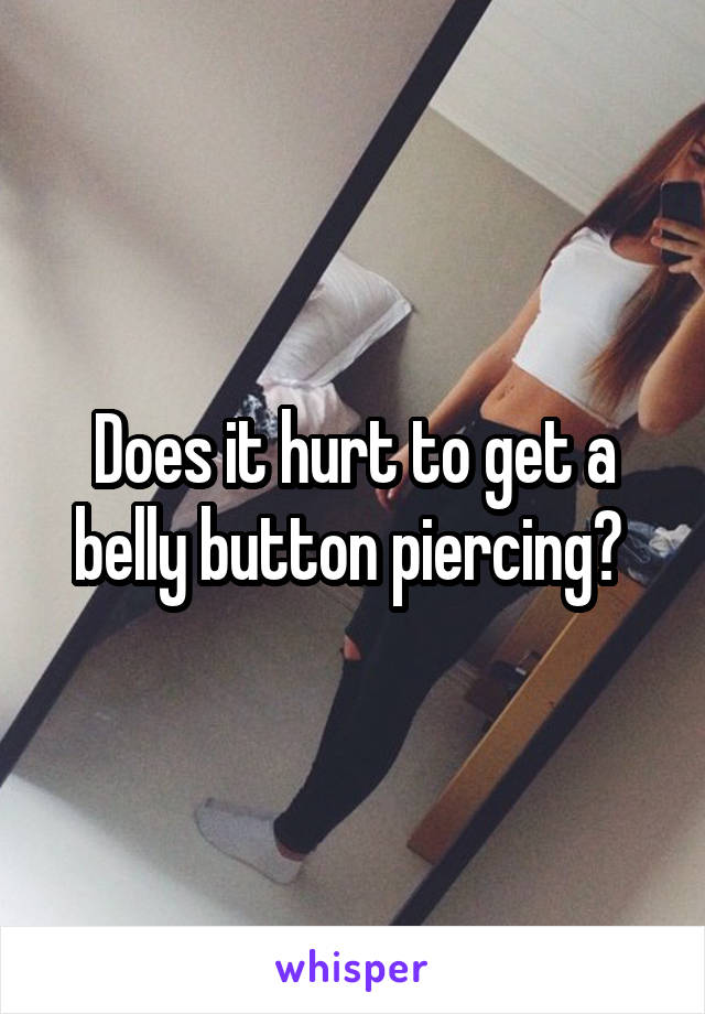 Does it hurt to get a belly button piercing? 