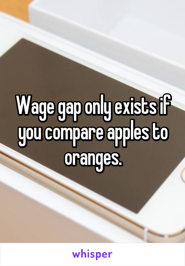 Wage gap only exists if you compare apples to oranges.