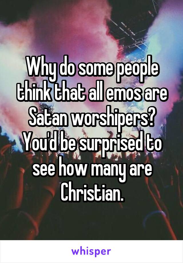 Why do some people think that all emos are Satan worshipers?
You'd be surprised to see how many are Christian.