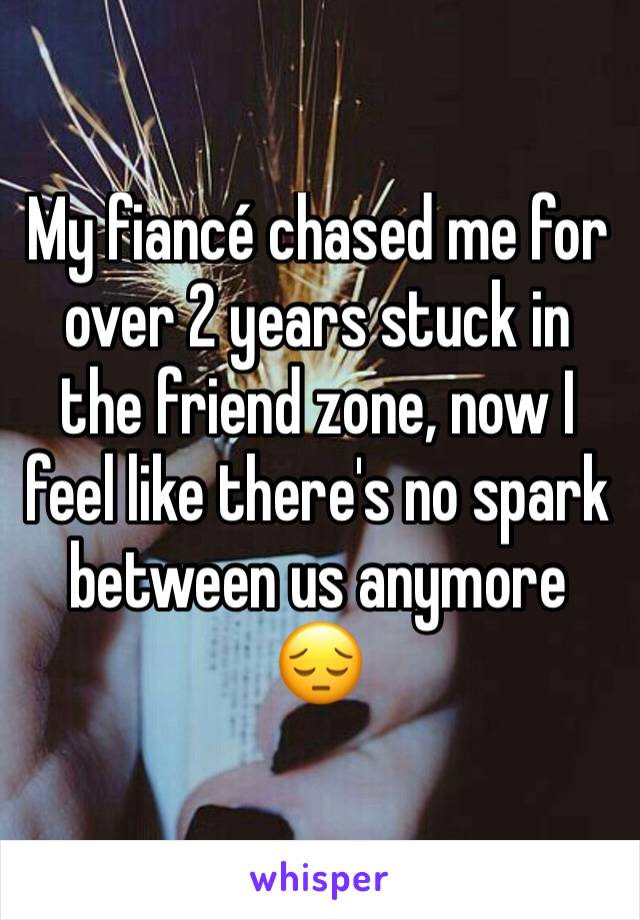 My fiancé chased me for over 2 years stuck in the friend zone, now I feel like there's no spark between us anymore 😔