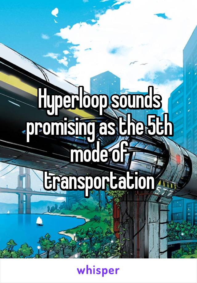 Hyperloop sounds promising as the 5th mode of transportation