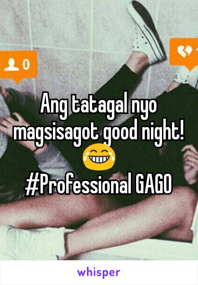 Ang tatagal nyo magsisagot good night! 😂
#Professional GAGO