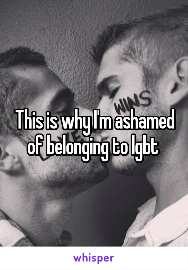 This is why I'm ashamed of belonging to lgbt 