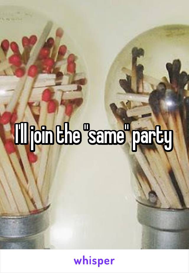 I'll join the "same" party 