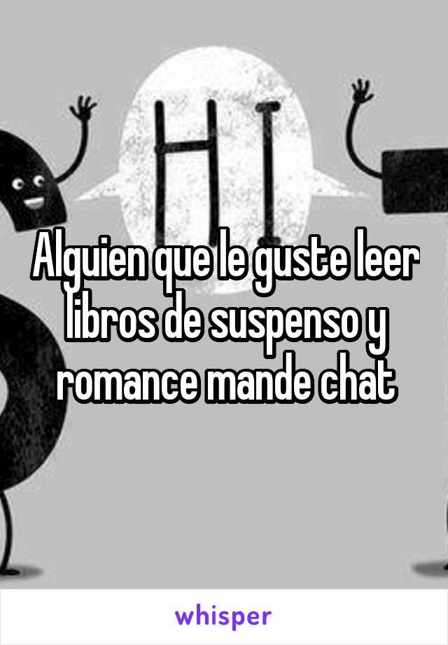 Alguien que le guste leer libros de suspenso y romance mande chat