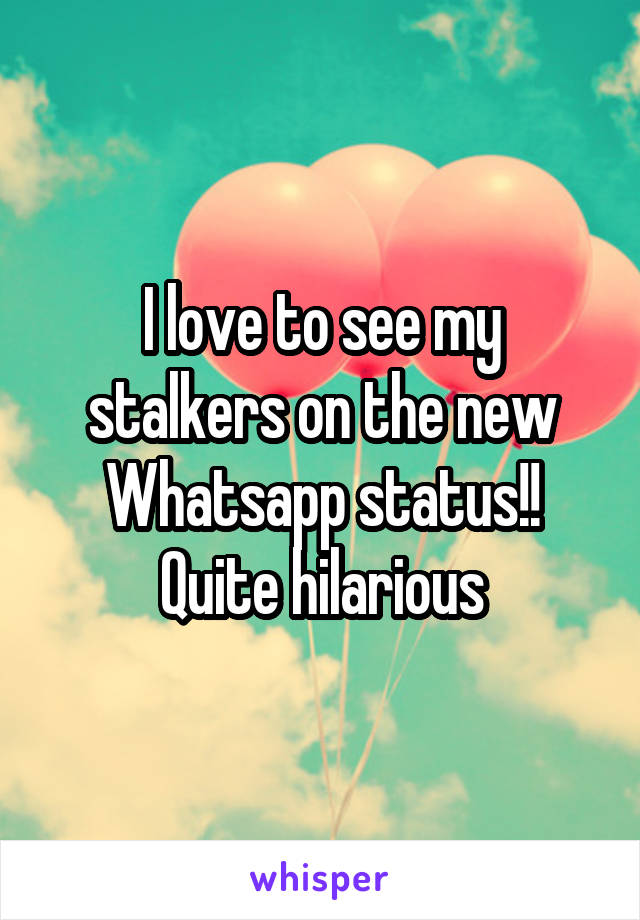 I love to see my stalkers on the new Whatsapp status!!
Quite hilarious